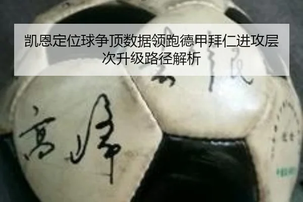 凯恩定位球争顶数据领跑德甲拜仁进攻层次升级路径解析
